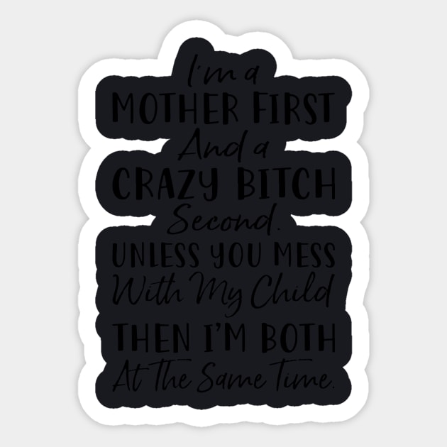 Im A Mother First And A Crazy Bitch Second Unless You Mess With My Child Then Im Both At The Same Time Mother Sticker by hathanh2